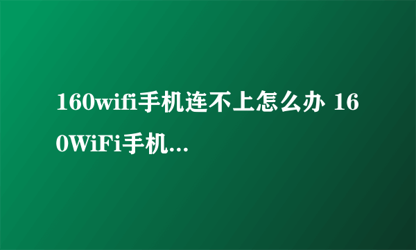 160wifi手机连不上怎么办 160WiFi手机无法上网