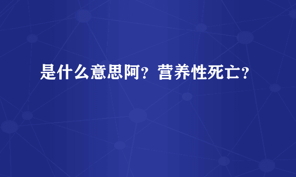 是什么意思阿？营养性死亡？