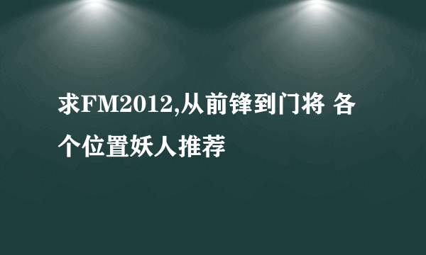 求FM2012,从前锋到门将 各个位置妖人推荐