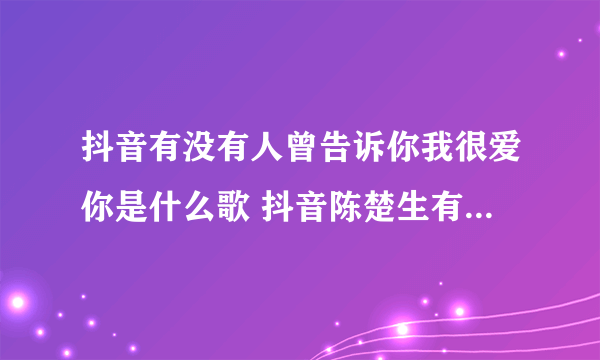 抖音有没有人曾告诉你我很爱你是什么歌 抖音陈楚生有没有人告诉你歌词