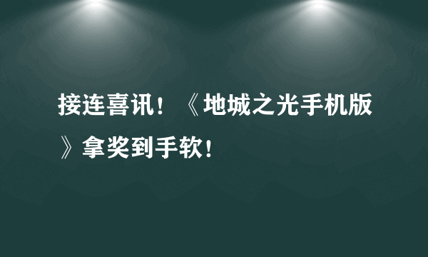 接连喜讯！《地城之光手机版》拿奖到手软！