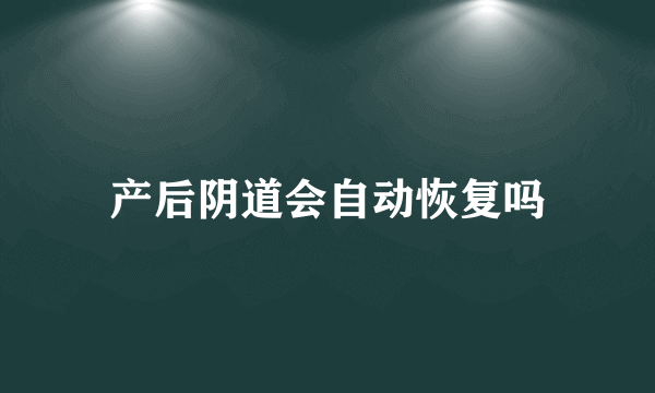 产后阴道会自动恢复吗