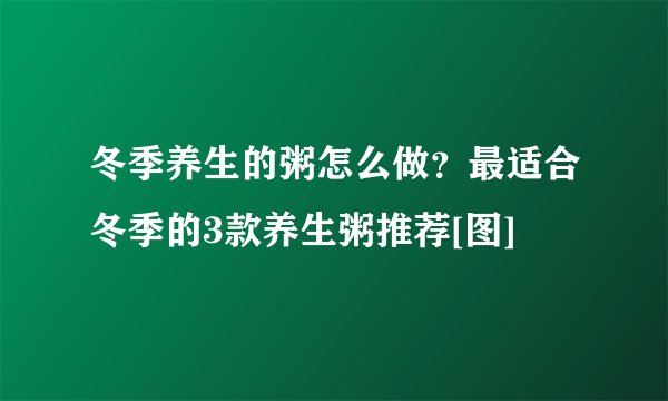 冬季养生的粥怎么做？最适合冬季的3款养生粥推荐[图]