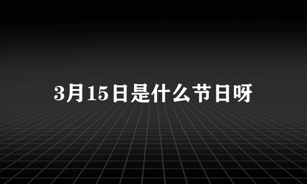 3月15日是什么节日呀