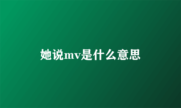 她说mv是什么意思