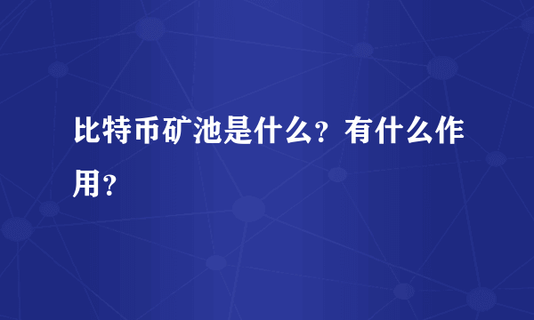 比特币矿池是什么？有什么作用？