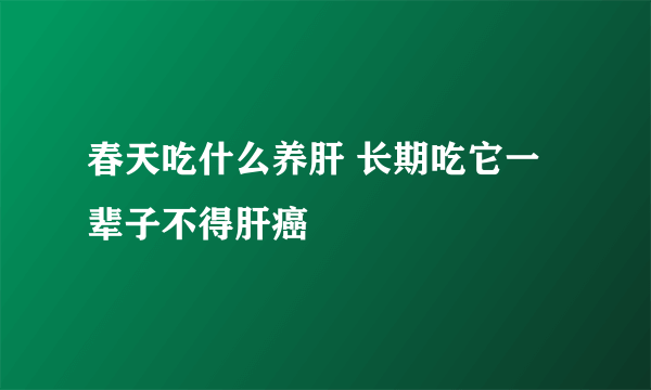 春天吃什么养肝 长期吃它一辈子不得肝癌