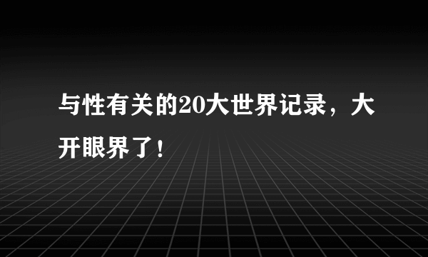 与性有关的20大世界记录，大开眼界了！