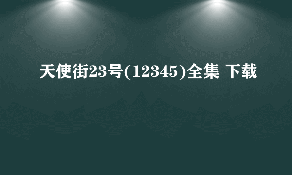 天使街23号(12345)全集 下载