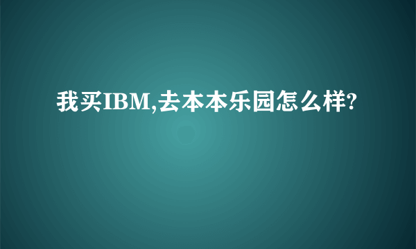 我买IBM,去本本乐园怎么样?