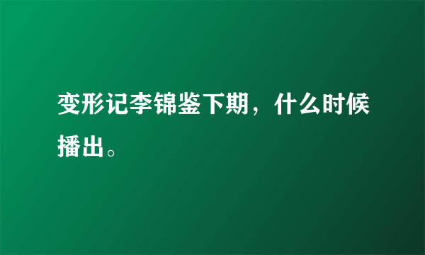 变形记李锦鉴下期，什么时候播出。