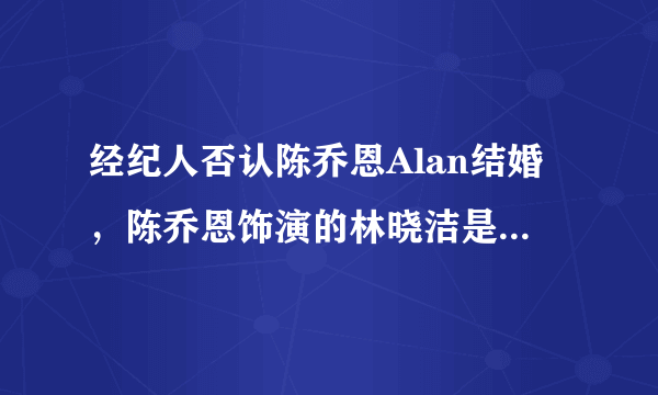 经纪人否认陈乔恩Alan结婚，陈乔恩饰演的林晓洁是什么电视剧