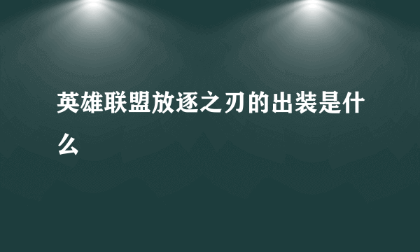 英雄联盟放逐之刃的出装是什么