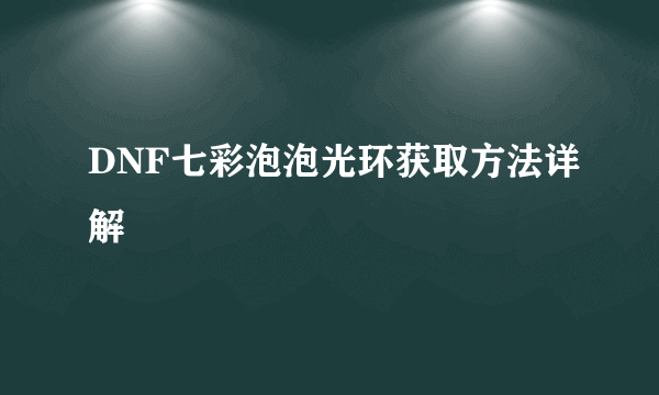 DNF七彩泡泡光环获取方法详解