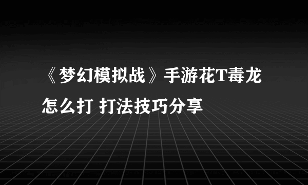 《梦幻模拟战》手游花T毒龙怎么打 打法技巧分享