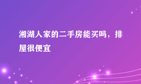 湘湖人家的二手房能买吗，排屋很便宜