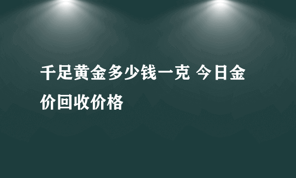 千足黄金多少钱一克 今日金价回收价格