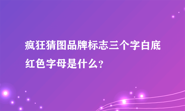 疯狂猜图品牌标志三个字白底红色字母是什么？