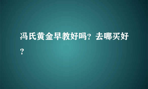 冯氏黄金早教好吗？去哪买好？