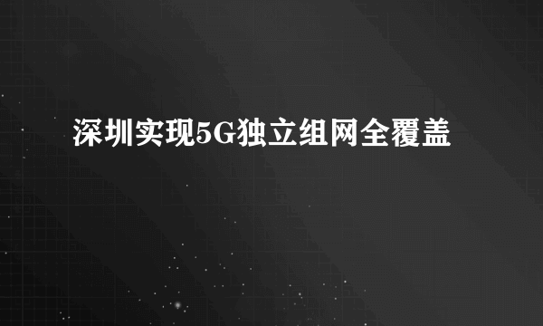 深圳实现5G独立组网全覆盖