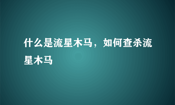 什么是流星木马，如何查杀流星木马