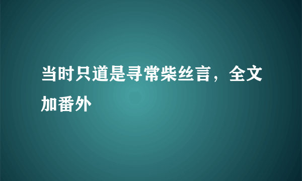 当时只道是寻常柴丝言，全文加番外