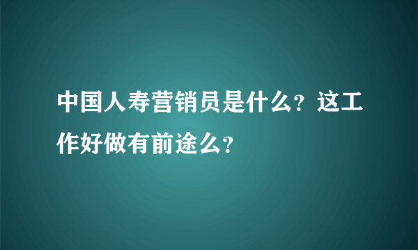 中国人寿营销员是什么？这工作好做有前途么？