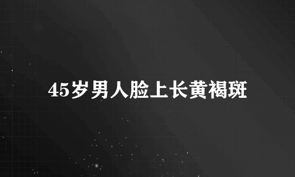 45岁男人脸上长黄褐斑