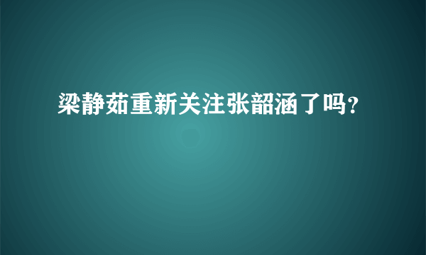 梁静茹重新关注张韶涵了吗？