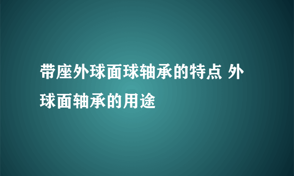 带座外球面球轴承的特点 外球面轴承的用途