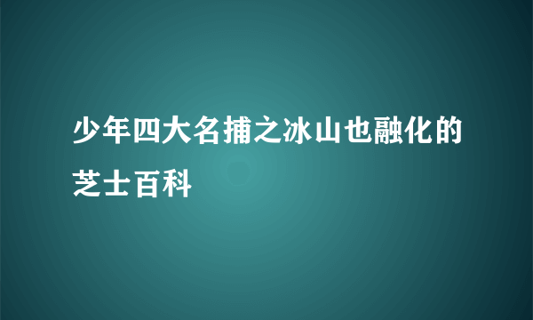 少年四大名捕之冰山也融化的芝士百科