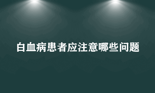 白血病患者应注意哪些问题