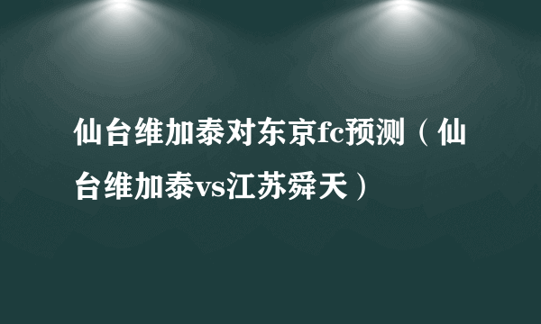 仙台维加泰对东京fc预测（仙台维加泰vs江苏舜天）