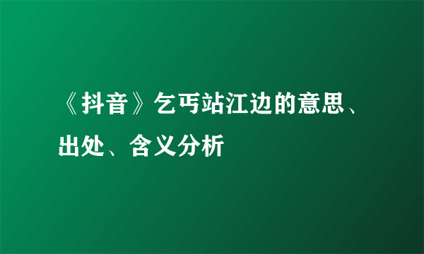 《抖音》乞丐站江边的意思、出处、含义分析