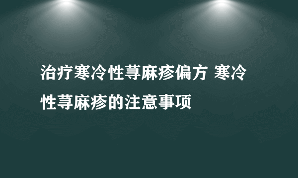 治疗寒冷性荨麻疹偏方 寒冷性荨麻疹的注意事项