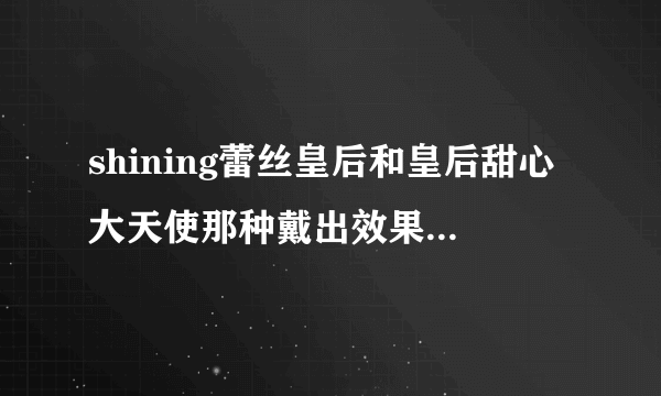 shining蕾丝皇后和皇后甜心大天使那种戴出效果好，舒适，不会露白？