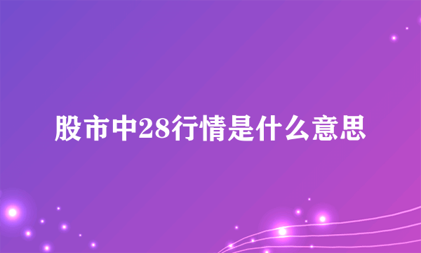 股市中28行情是什么意思