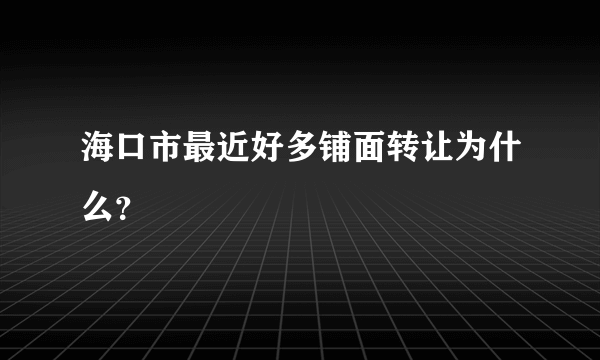 海口市最近好多铺面转让为什么？