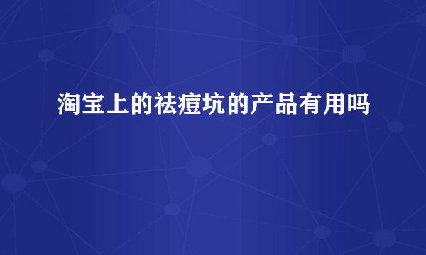 淘宝上的祛痘坑的产品有用吗