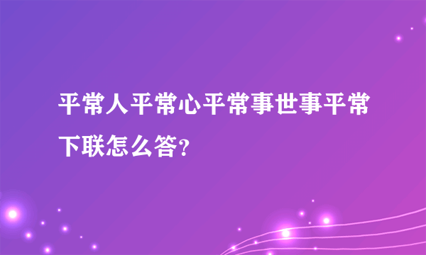 平常人平常心平常事世事平常下联怎么答？