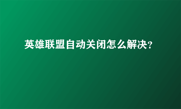 英雄联盟自动关闭怎么解决？