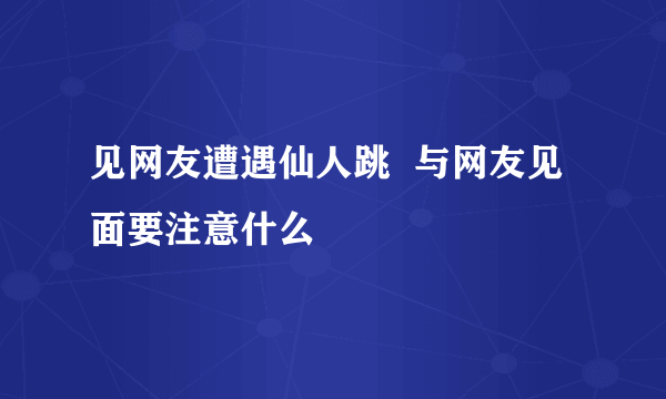 见网友遭遇仙人跳  与网友见面要注意什么