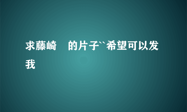 求藤崎薫的片子``希望可以发我