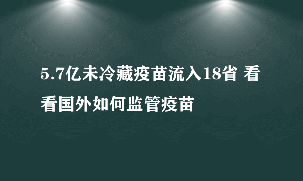 5.7亿未冷藏疫苗流入18省 看看国外如何监管疫苗