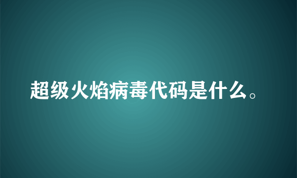 超级火焰病毒代码是什么。