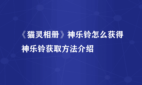 《猫灵相册》神乐铃怎么获得 神乐铃获取方法介绍