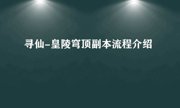 寻仙-皇陵穹顶副本流程介绍