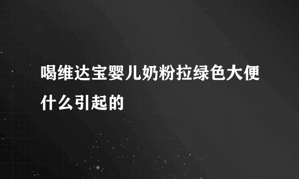 喝维达宝婴儿奶粉拉绿色大便什么引起的