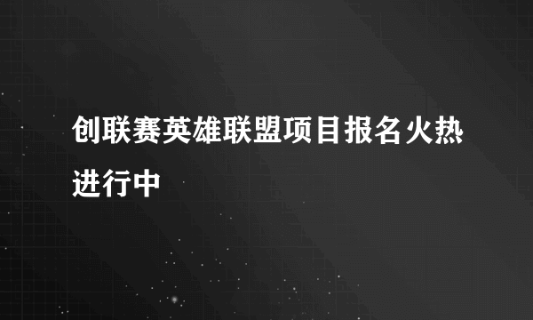 创联赛英雄联盟项目报名火热进行中