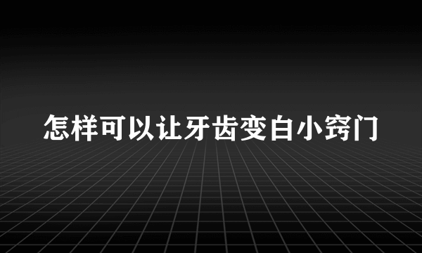 怎样可以让牙齿变白小窍门